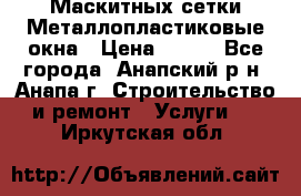 Маскитных сетки.Металлопластиковые окна › Цена ­ 500 - Все города, Анапский р-н, Анапа г. Строительство и ремонт » Услуги   . Иркутская обл.